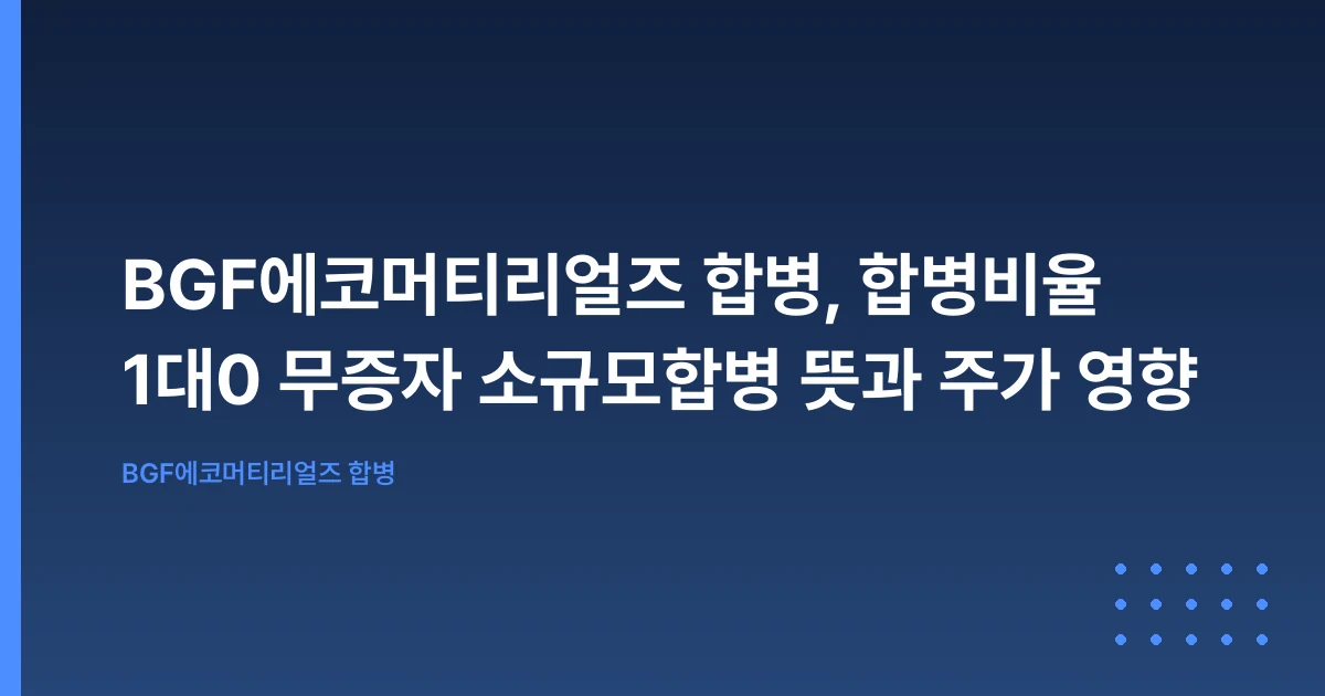 BGF에코머티리얼즈 합병, 합병비율 1대0 무증자 소규모합병 뜻과 주가 영향
