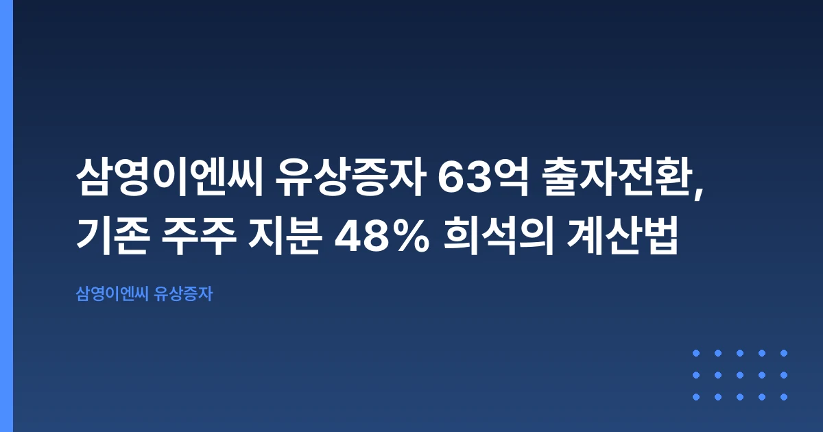 삼영이엔씨 유상증자 63억 출자전환, 기존 주주 지분 48% 희석의 계산법