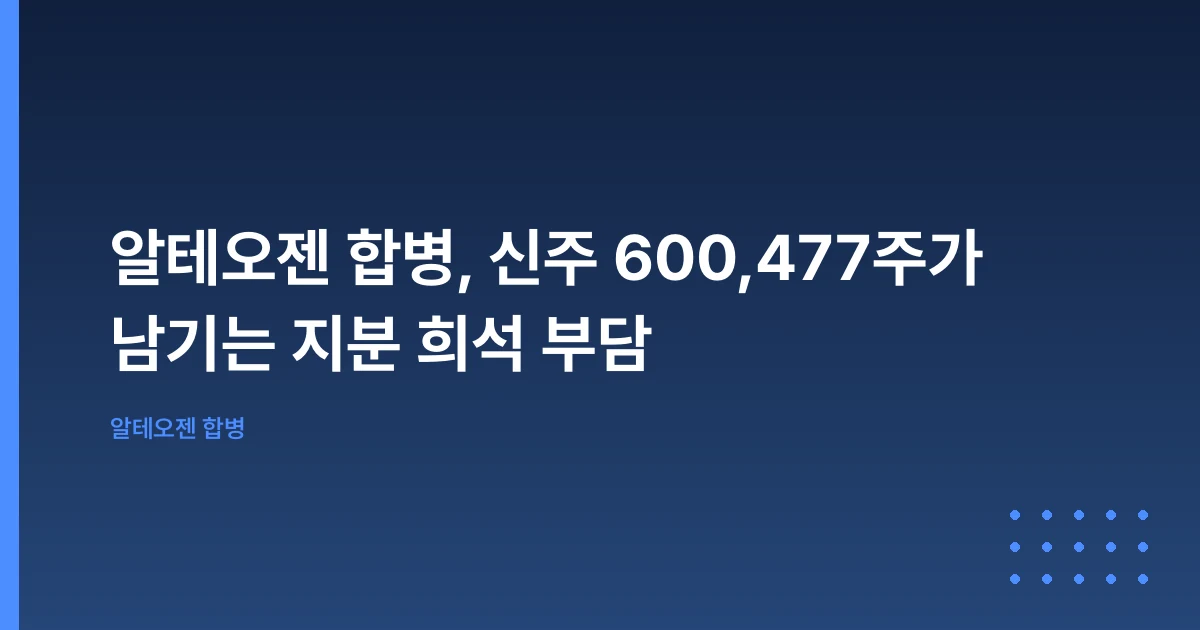 알테오젠 합병, 신주 600,477주가 남기는 지분 희석 부담