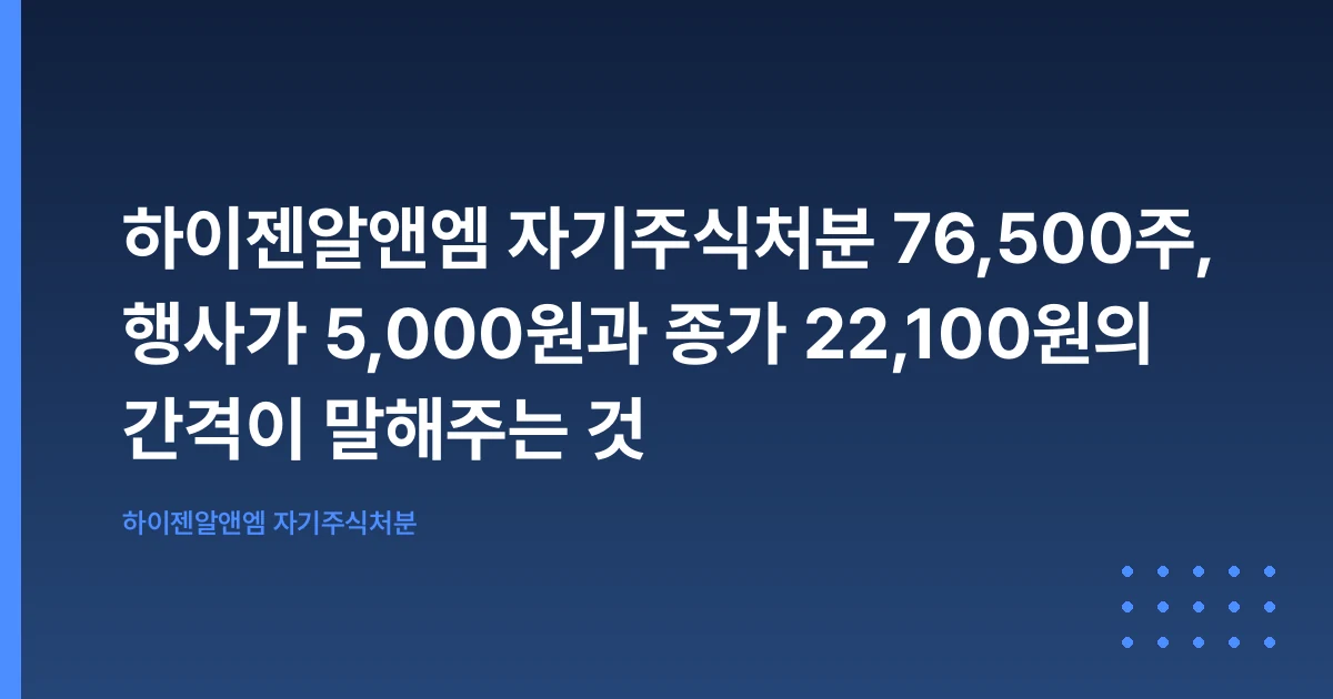 하이젠알앤엠 자기주식처분 76,500주, 행사가 5,000원과 종가 22,100원의 간격이 말해주는 것