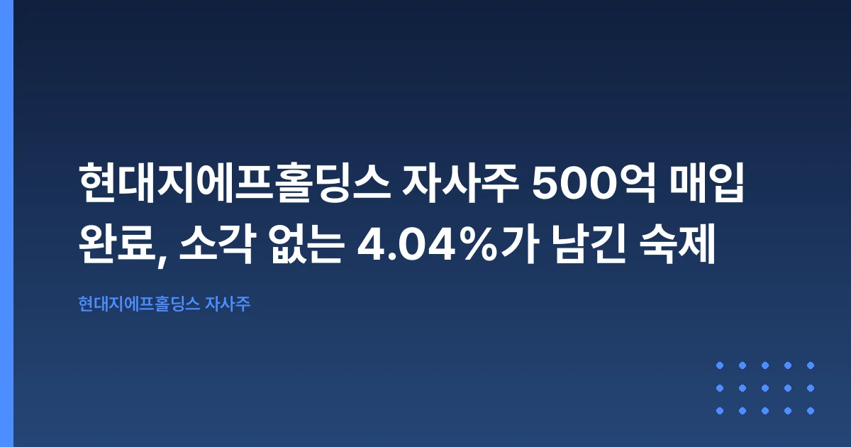 현대지에프홀딩스 자사주 500억 매입 완료, 소각 없는 4.04%가 남긴 숙제