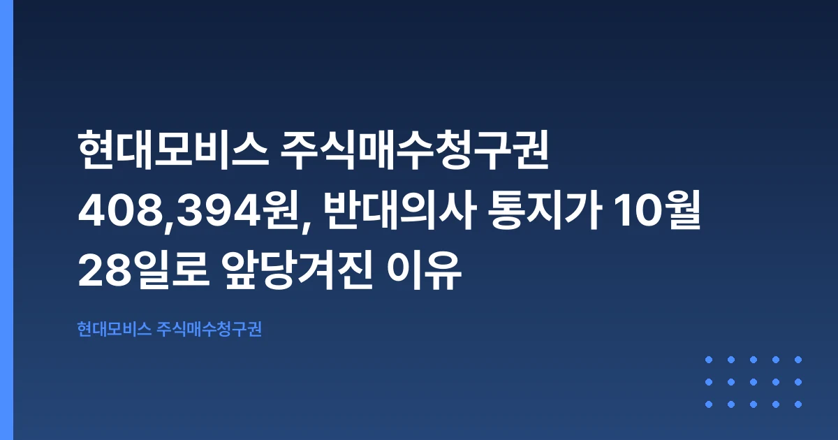 현대모비스 주식매수청구권 408,394원, 반대의사 통지가 10월 28일로 앞당겨진 이유
