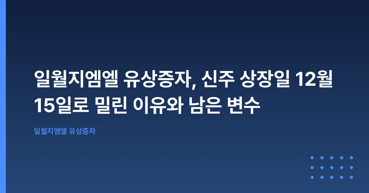 일월지엠엘 유상증자, 신주 상장일 12월 15일로 밀린 이유와 남은 변수
