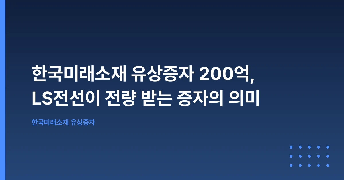 한국미래소재 유상증자 200억, LS전선이 전량 받는 증자의 의미