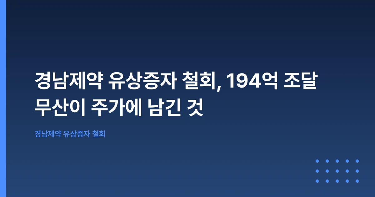 경남제약 유상증자 철회, 194억 조달 무산이 주가에 남긴 것
