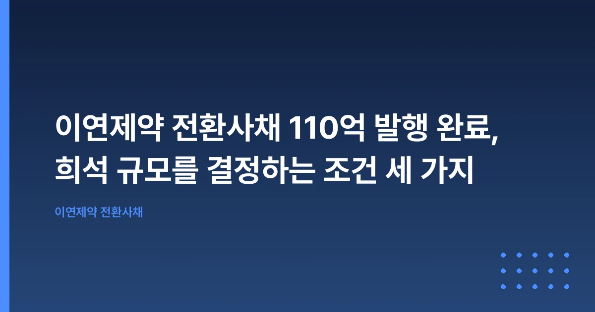 이연제약 전환사채 110억 발행 완료, 희석 규모를 결정하는 조건 세 가지