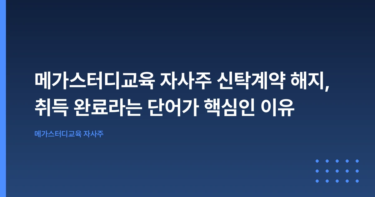 메가스터디교육 자사주 신탁계약 해지, 취득 완료라는 단어가 핵심인 이유