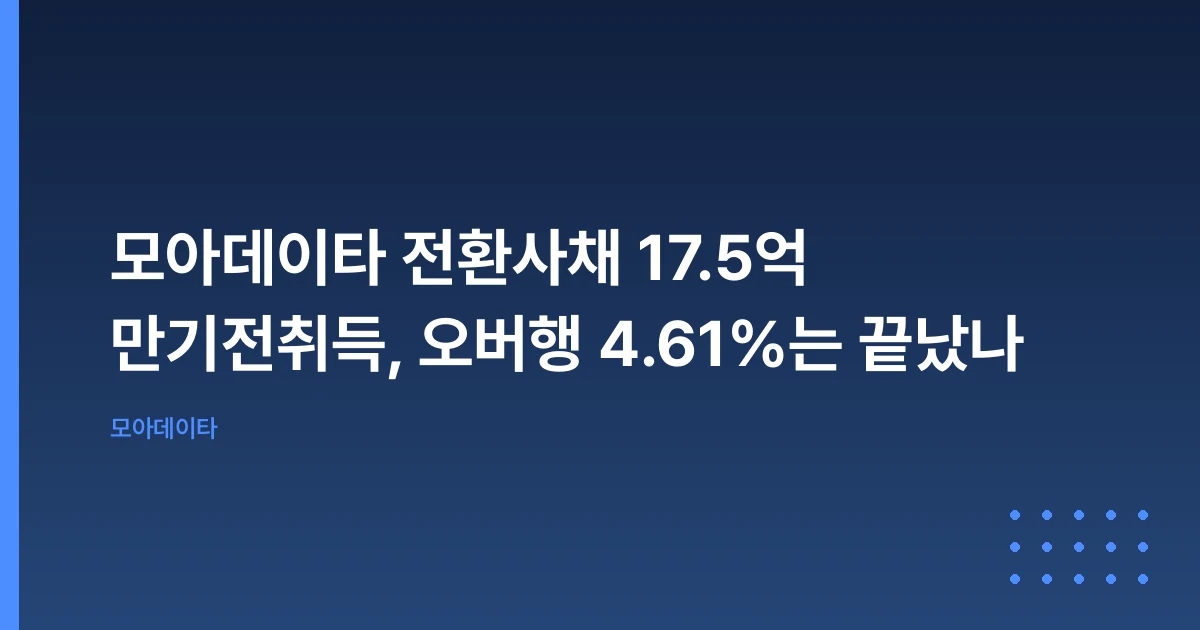 모아데이타 전환사채 17.5억 만기전취득, 오버행 4.61%는 끝났나