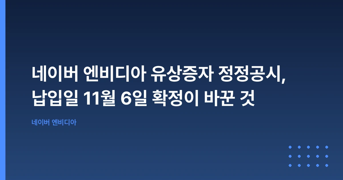 네이버 엔비디아 유상증자 정정공시, 납입일 11월 6일 확정이 바꾼 것
