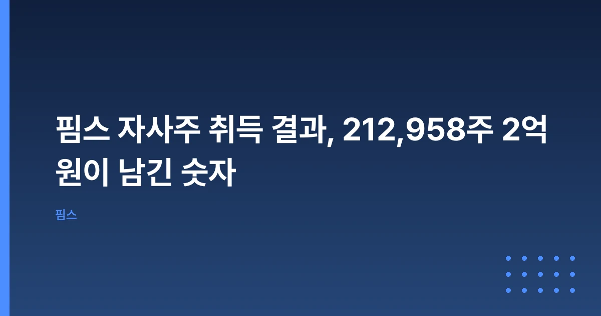 핌스 자사주 취득 결과, 212,958주 2억 원이 남긴 숫자