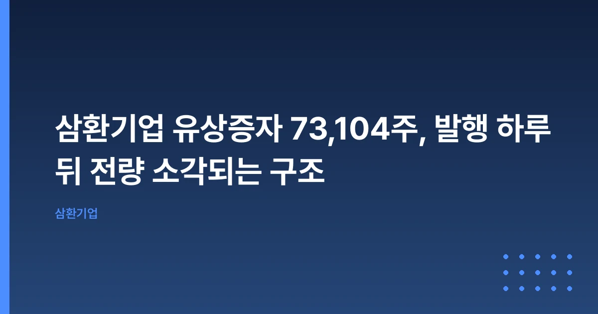 삼환기업 유상증자 73,104주, 발행 하루 뒤 전량 소각되는 구조