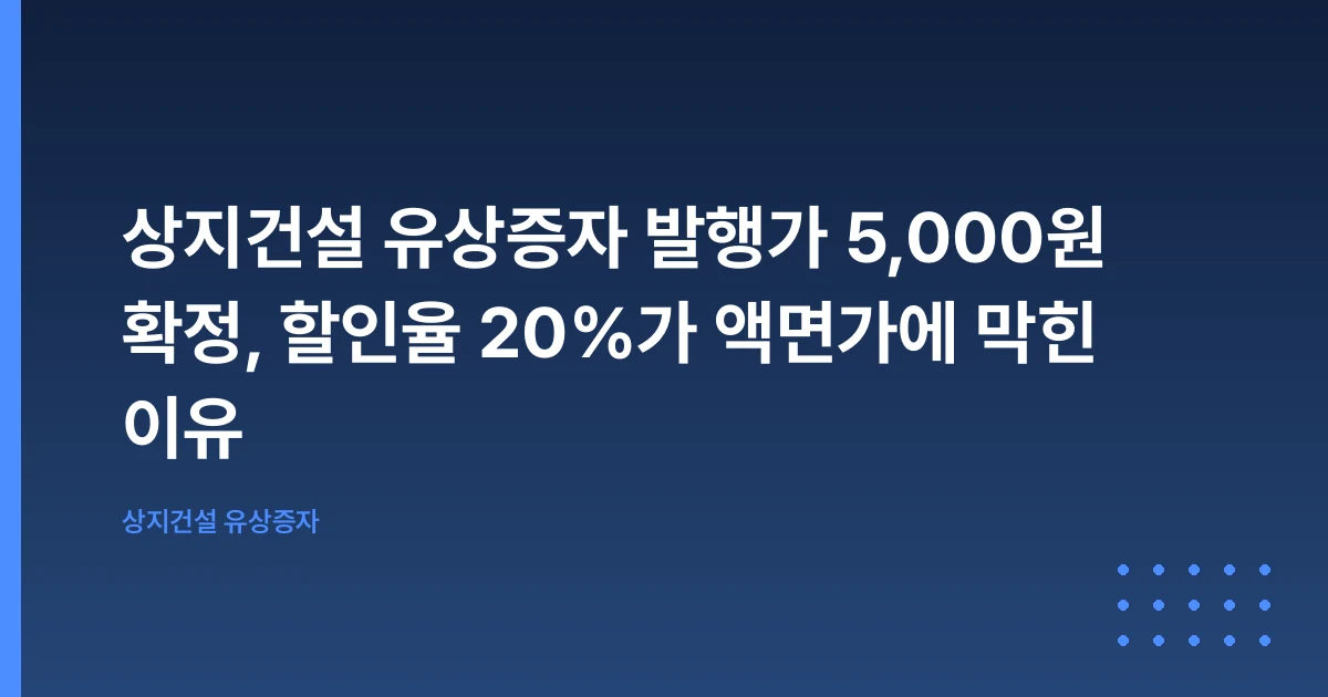 상지건설 유상증자 발행가 5,000원 확정, 할인율 20%가 액면가에 막힌 이유