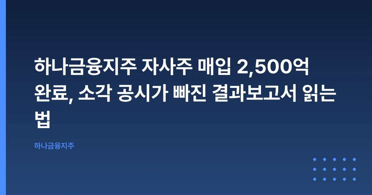 하나금융지주 자사주 매입 2,500억 완료, 소각 공시가 빠진 결과보고서 읽는 법