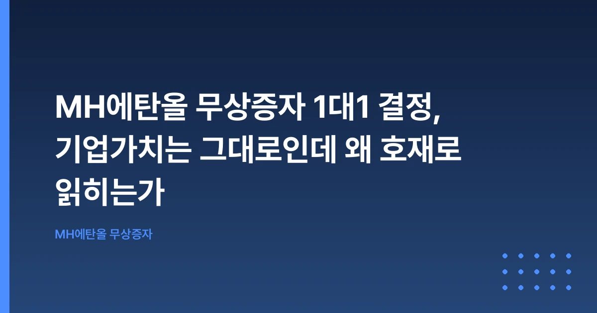 MH에탄올 무상증자 1대1 결정, 기업가치는 그대로인데 왜 호재로 읽히는가