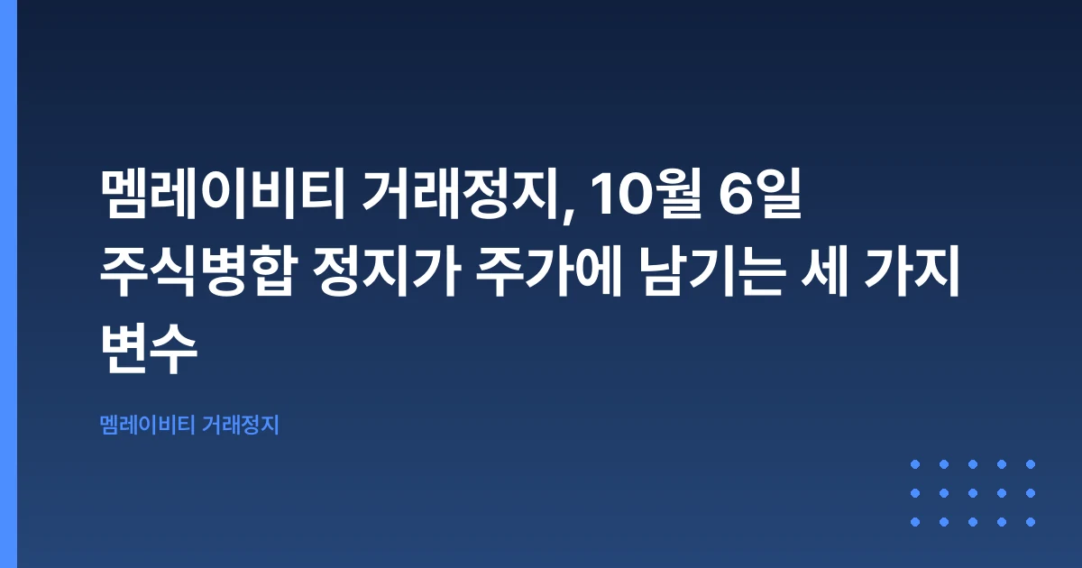 멤레이비티 거래정지, 10월 6일 주식병합 정지가 주가에 남기는 세 가지 변수