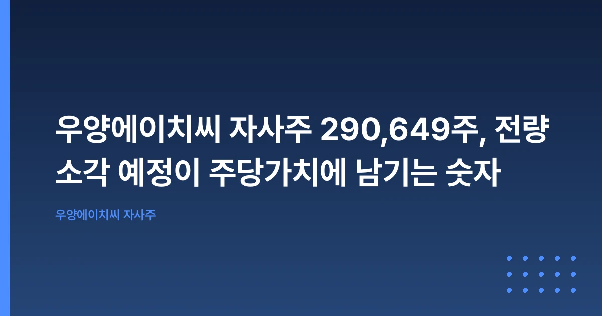 우양에이치씨 자사주 290,649주, 전량 소각 예정이 주당가치에 남기는 숫자