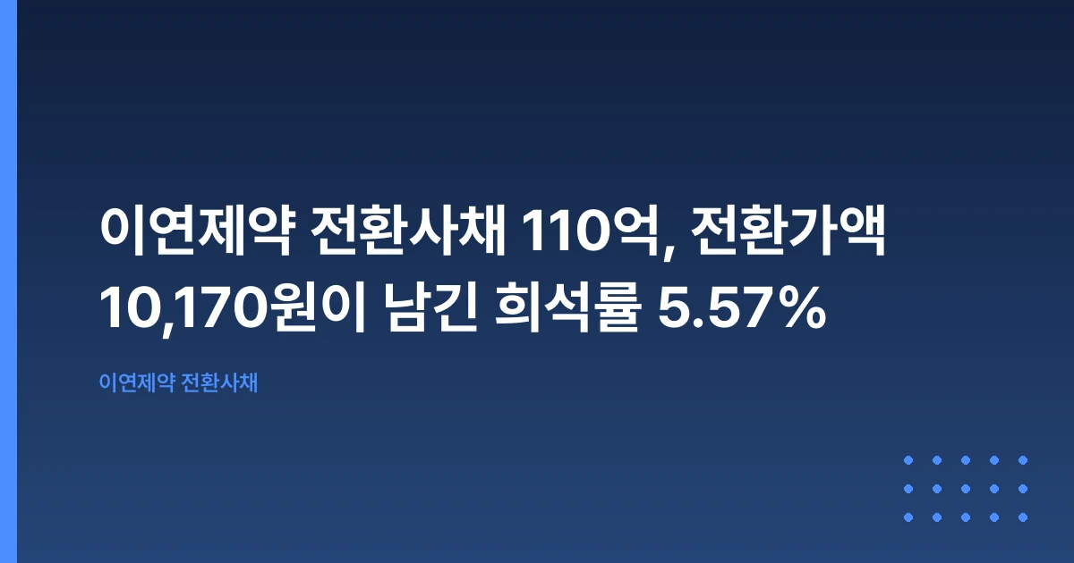 이연제약 전환사채 110억, 전환가액 10,170원이 남긴 희석률 5.57%